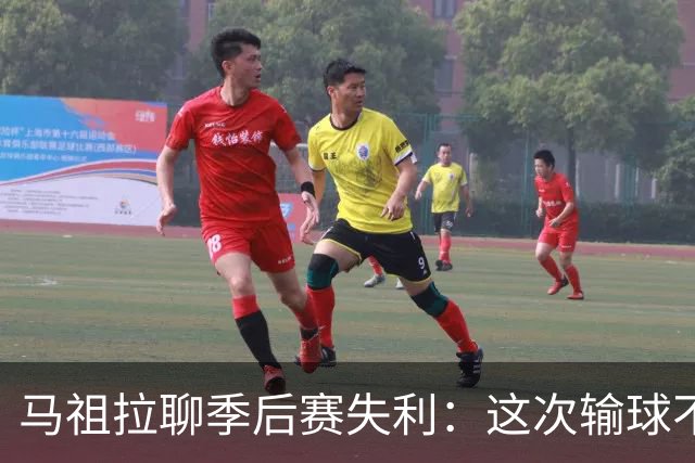 马祖拉聊季后赛失利：这次输球不是终点，而是新的开始